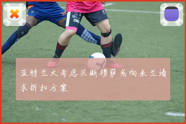 亚特兰大考虑买断穆萨或向米兰请求折扣方案