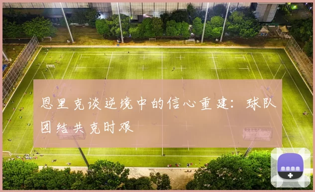 恩里克谈逆境中的信心重建：球队团结共克时艰