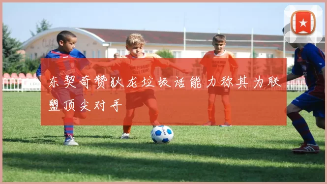东契奇赞狄龙垃圾话能力称其为联盟顶尖对手