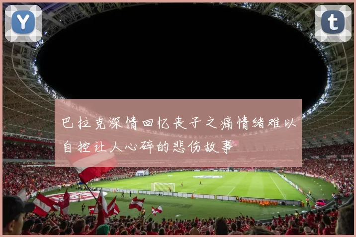 巴拉克深情回忆丧子之痛情绪难以自控让人心碎的悲伤故事