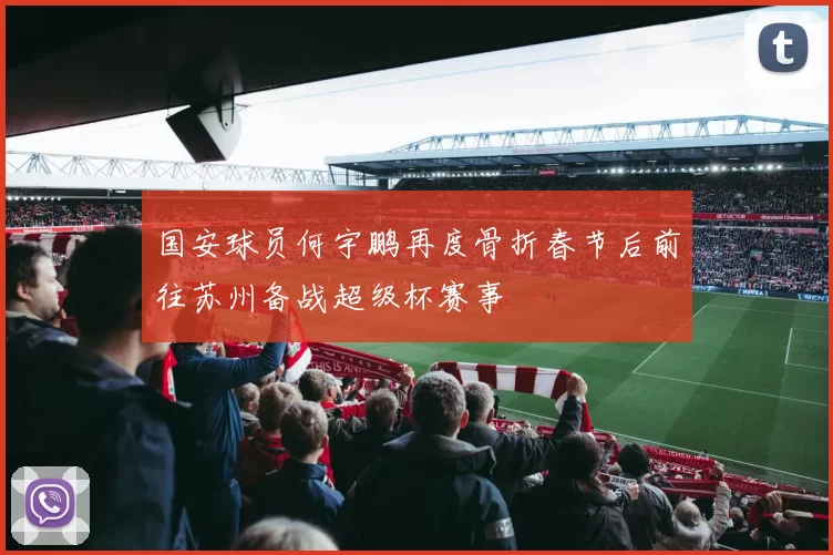 国安球员何宇鹏再度骨折春节后前往苏州备战超级杯赛事
