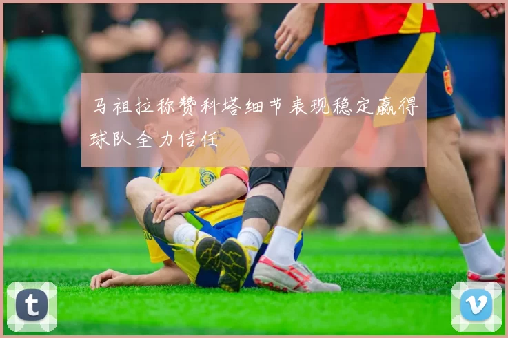 马祖拉称赞科塔细节表现稳定赢得球队全力信任